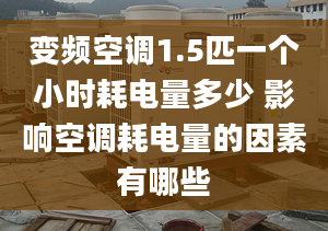 变频空调1.5匹一个小时耗电量多少 影响空调耗电量的因素有哪些