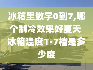 冰箱里数字0到7,哪个制冷效果好夏天 冰箱温度1-7档是多少度