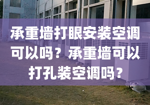 承重墙打眼安装空调可以吗？承重墙可以打孔装空调吗？