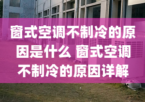 窗式空调不制冷的原因是什么 窗式空调不制冷的原因详解