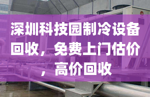 深圳科技园制冷设备回收，免费上门估价，高价回收