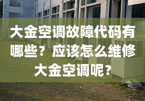 大金空调故障代码有哪些？应该怎么维修大金空调呢？