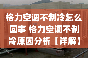 格力空调不制冷怎么回事 格力空调不制冷原因分析【详解】