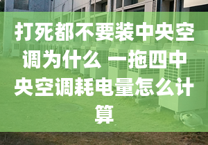 打死都不要装中央空调为什么 一拖四中央空调耗电量怎么计算