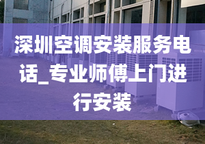 深圳空调安装服务电话_专业师傅上门进行安装