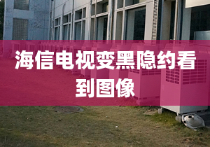 海信电视变黑隐约看到图像