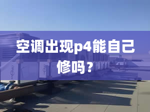 空调出现p4能自己修吗？