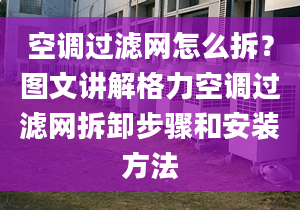 空调过滤网怎么拆？图文讲解格力空调过滤网拆卸步骤和安装方法