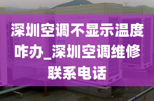 深圳空调不显示温度咋办_深圳空调维修联系电话