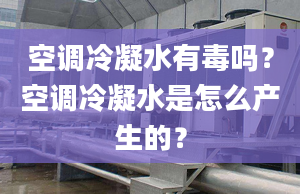 空调冷凝水有毒吗？空调冷凝水是怎么产生的？