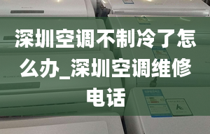 深圳空调不制冷了怎么办_深圳空调维修电话