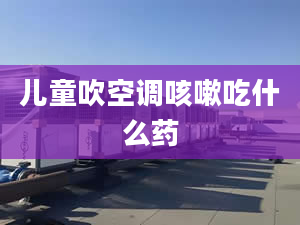 儿童吹空调咳嗽吃什么药