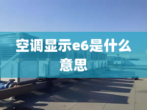 空调显示e6是什么意思