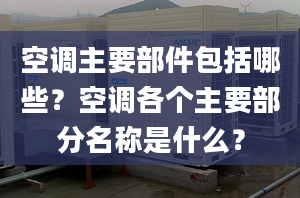 空调主要部件包括哪些？空调各个主要部分名称是什么？