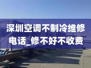 深圳空调不制冷维修电话_修不好不收费