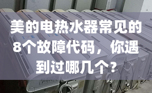 美的电热水器常见的8个故障代码，你遇到过哪几个？