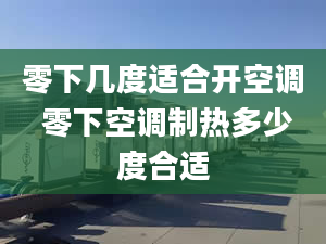 零下几度适合开空调 零下空调制热多少度合适