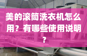 美的滚筒洗衣机怎么用？有哪些使用说明？