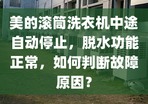 美的滚筒洗衣机中途自动停止，脱水功能正常，如何判断故障原因？