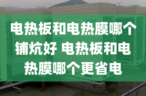 电热板和电热膜哪个铺炕好 电热板和电热膜哪个更省电