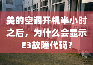 美的空调开机半小时之后，为什么会显示E3故障代码？