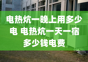 电热炕一晚上用多少电 电热炕一天一宿多少钱电费