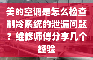 美的空调是怎么检查制冷系统的泄漏问题？维修师傅分享几个经验