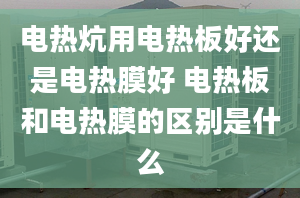 电热炕用电热板好还是电热膜好 电热板和电热膜的区别是什么