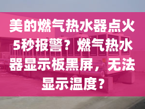 美的燃气热水器点火5秒报警？燃气热水器显示板黑屏，无法显示温度？