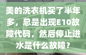 美的洗衣机买了半年多，总是出现E10故障代码，然后停止进水是什么故障？