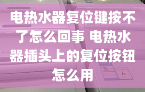 电热水器复位键按不了怎么回事 电热水器插头上的复位按钮怎么用