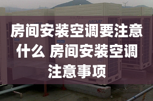 房间安装空调要注意什么 房间安装空调注意事项