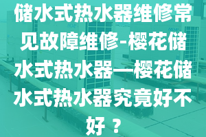 储水式热水器维修常见故障维修-樱花储水式热水器—樱花储水式热水器究竟好不好 ？