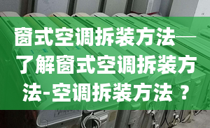 窗式空调拆装方法─了解窗式空调拆装方法-空调拆装方法 ？