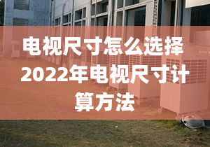 电视尺寸怎么选择 2022年电视尺寸计算方法