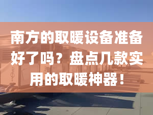 南方的取暖设备准备好了吗？盘点几款实用的取暖神器！