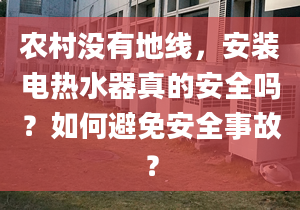 农村没有地线，安装电热水器真的安全吗？如何避免安全事故？