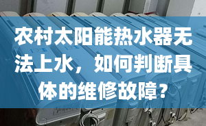 农村太阳能热水器无法上水，如何判断具体的维修故障？