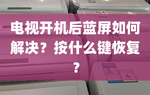 电视开机后蓝屏如何解决？按什么键恢复？