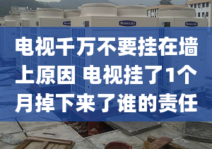 电视千万不要挂在墙上原因 电视挂了1个月掉下来了谁的责任