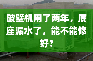 破壁机用了两年，底座漏水了，能不能修好？