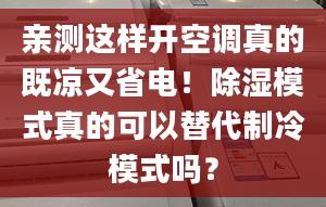 亲测这样开空调真的既凉又省电！除湿模式真的可以替代制冷模式吗？