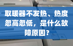 取暖器不发热、热度忽高忽低，是什么故障原因？