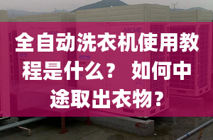 全自动洗衣机使用教程是什么？ 如何中途取出衣物？