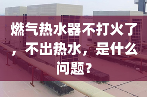 燃气热水器不打火了，不出热水，是什么问题？