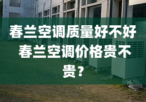 春兰空调质量好不好 春兰空调价格贵不贵？