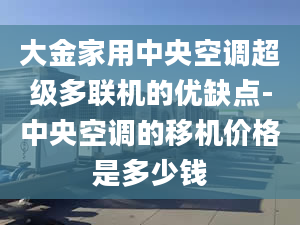 大金家用中央空调超级多联机的优缺点-中央空调的移机价格是多少钱