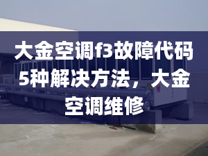 大金空调f3故障代码5种解决方法，大金空调维修