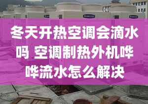 冬天开热空调会滴水吗 空调制热外机哗哗流水怎么解决