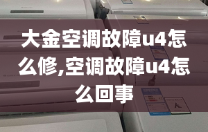 大金空调故障u4怎么修,空调故障u4怎么回事